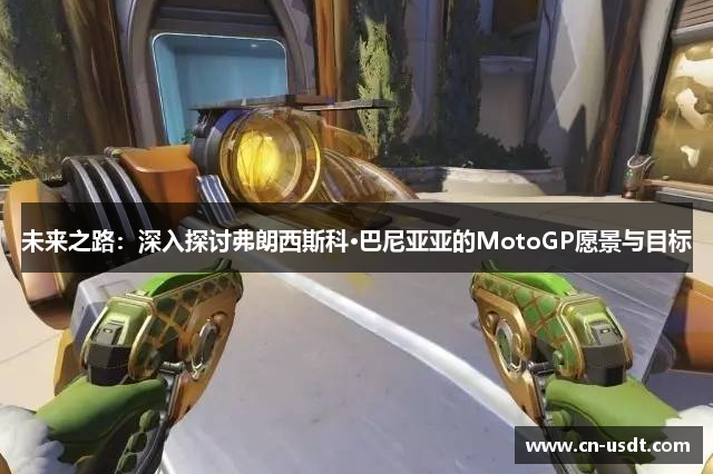 未来之路：深入探讨弗朗西斯科·巴尼亚亚的MotoGP愿景与目标
