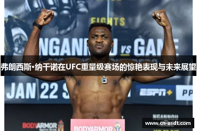 弗朗西斯·纳干诺在UFC重量级赛场的惊艳表现与未来展望