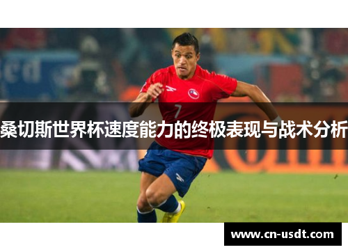 桑切斯世界杯速度能力的终极表现与战术分析