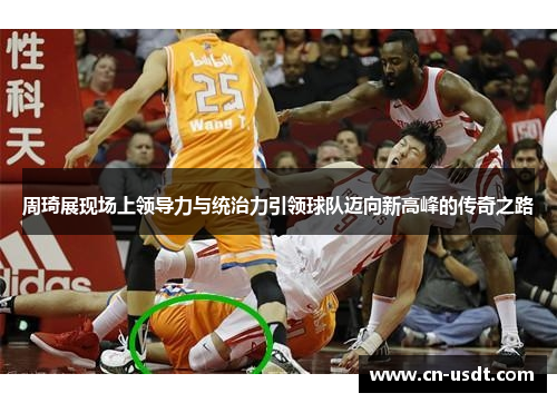 周琦展现场上领导力与统治力引领球队迈向新高峰的传奇之路